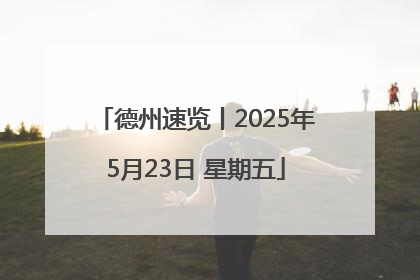 德州速览丨2025年5月23日 星期五