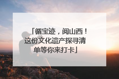 循宝迹，阅山西！这份文化遗产探寻清单等你来打卡