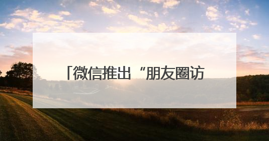 微信推出“朋友圈访客”和“已读”功能？腾讯高管回应！