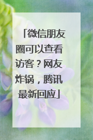 微信朋友圈可以查看访客？网友炸锅，腾讯最新回应