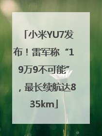 小米YU7发布！雷军称“19万9不可能”，最长续航达835km