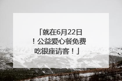 就在6月22日！公益爱心餐免费吃银座请客！
