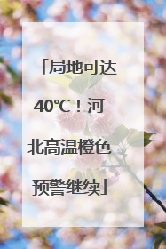 局地可达40℃！河北高温橙色预警继续
