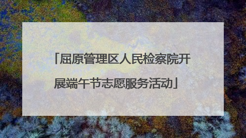 屈原管理区人民检察院开展端午节志愿服务活动