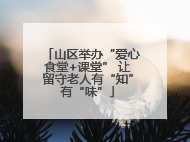 山区举办“爱心食堂+课堂” 让留守老人有“知”有“味”