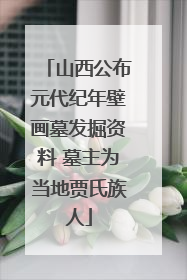 山西公布元代纪年壁画墓发掘资料 墓主为当地贾氏族人