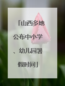 山西多地公布中小学、幼儿园暑假时间
