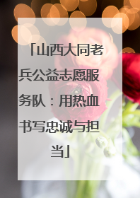 山西大同老兵公益志愿服务队：用热血书写忠诚与担当