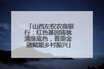 山西左权农商银行：红色基因铸就清廉底色，普惠金融赋能乡村振兴