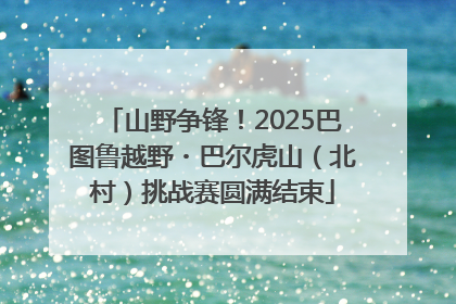 山野争锋！2025巴图鲁越野・巴尔虎山（北村）挑战赛圆满结束