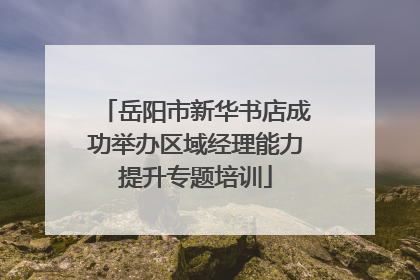 岳阳市新华书店成功举办区域经理能力提升专题培训