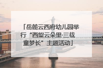 岳麓云西府幼儿园举行“西望云朵里·三载童梦长”主题活动