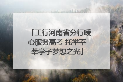 工行河南省分行暖心服务高考 托举莘莘学子梦想之光