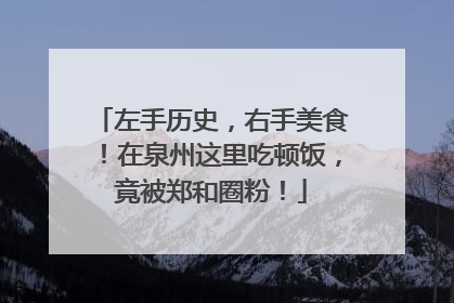 左手历史，右手美食！在泉州这里吃顿饭，竟被郑和圈粉！