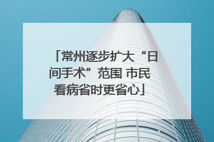 常州逐步扩大“日间手术”范围 市民看病省时更省心