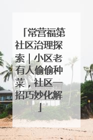 常营福第社区治理探索｜小区老有人偷偷种菜，社区一招巧妙化解