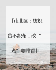市北区：纺织谷不织布，改“煮”咖啡香
