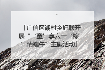广信区湖村乡妇联开展“‘童’享六一‘粽’情端午”主题活动