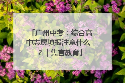 广州中考：综合高中志愿填报注意什么？｜隽言教育
