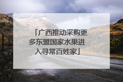 广西推动采购更多东盟国家水果进入寻常百姓家
