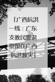 广西抗洪一线：广东支教民警退票留在广西抗洪救灾