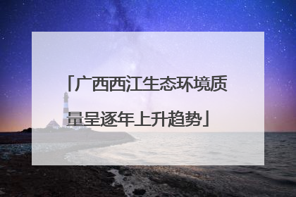 广西西江生态环境质量呈逐年上升趋势