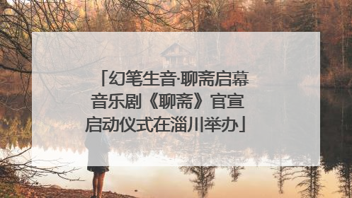 幻笔生音·聊斋启幕 音乐剧《聊斋》官宣启动仪式在淄川举办