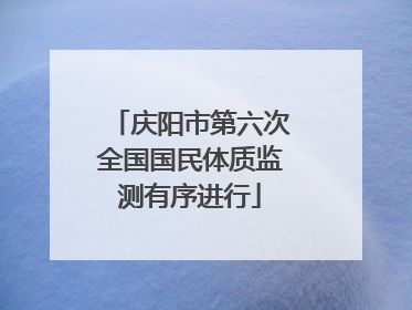 庆阳市第六次全国国民体质监测有序进行