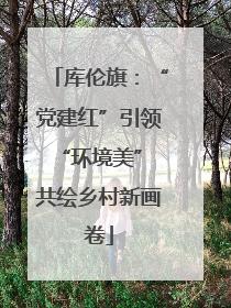 库伦旗：“党建红”引领“环境美” 共绘乡村新画卷