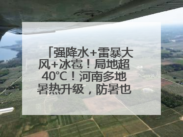 强降水+雷暴大风+冰雹！局地超40℃！河南多地暑热升级，防暑也要防强对流