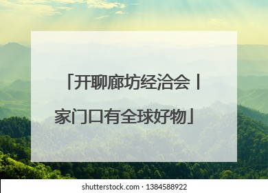 开聊廊坊经洽会丨家门口有全球好物