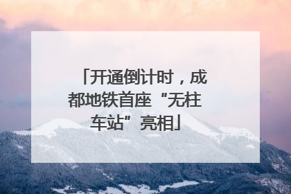 开通倒计时，成都地铁首座“无柱车站”亮相