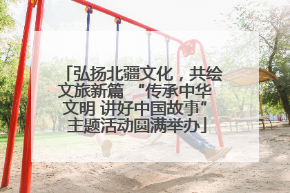 弘扬北疆文化，共绘文旅新篇 “传承中华文明 讲好中国故事” 主题活动圆满举办