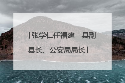 张学仁任福建一县副县长、公安局局长