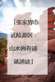 张家界市武陵源区：山水画卷铺就通途