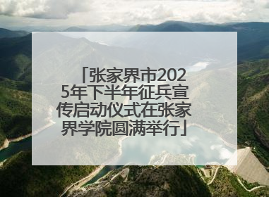 张家界市2025年下半年征兵宣传启动仪式在张家界学院圆满举行