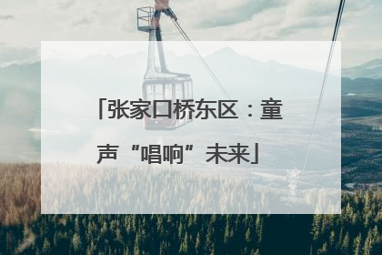 张家口桥东区：童声“唱响”未来