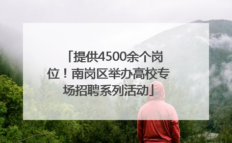 提供4500余个岗位！南岗区举办高校专场招聘系列活动