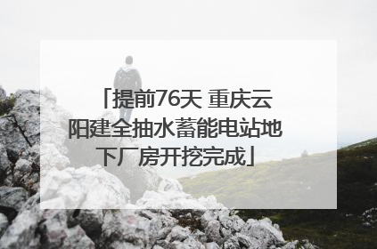 提前76天 重庆云阳建全抽水蓄能电站地下厂房开挖完成