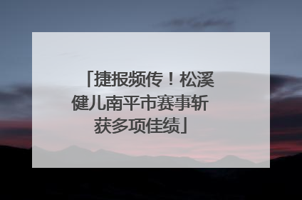捷报频传！松溪健儿南平市赛事斩获多项佳绩