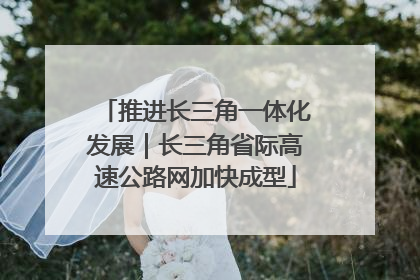 推进长三角一体化发展｜长三角省际高速公路网加快成型