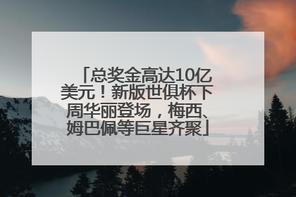 总奖金高达10亿美元！新版世俱杯下周华丽登场，梅西、姆巴佩等巨星齐聚