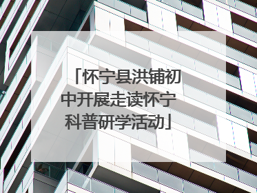 怀宁县洪铺初中开展走读怀宁科普研学活动