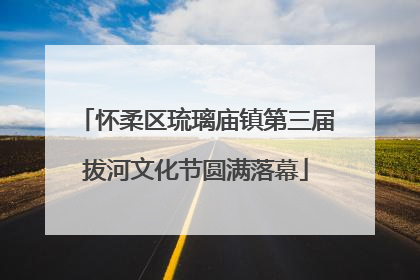 怀柔区琉璃庙镇第三届拔河文化节圆满落幕