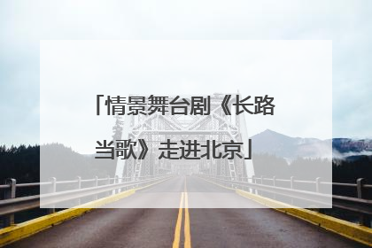 情景舞台剧《长路当歌》走进北京