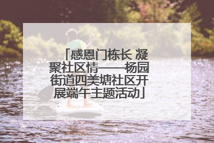 感恩门栋长 凝聚社区情——杨园街道四美塘社区开展端午主题活动