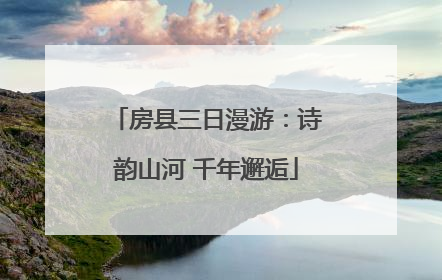 房县三日漫游：诗韵山河 千年邂逅