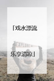 戏水漂流 乐享清凉