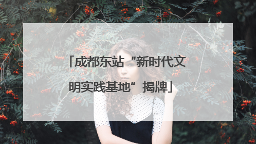 成都东站“新时代文明实践基地”揭牌
