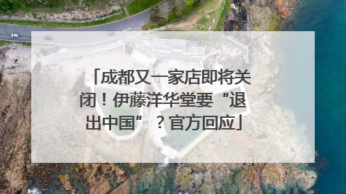 成都又一家店即将关闭！伊藤洋华堂要“退出中国”？官方回应